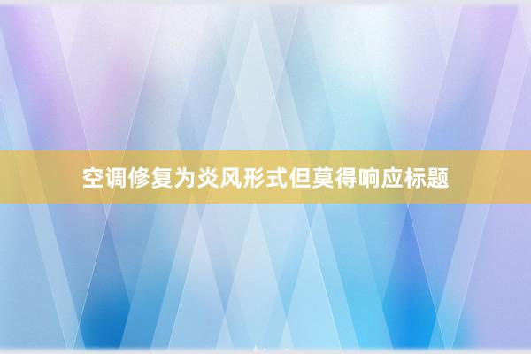 空调修复为炎风形式但莫得响应标题